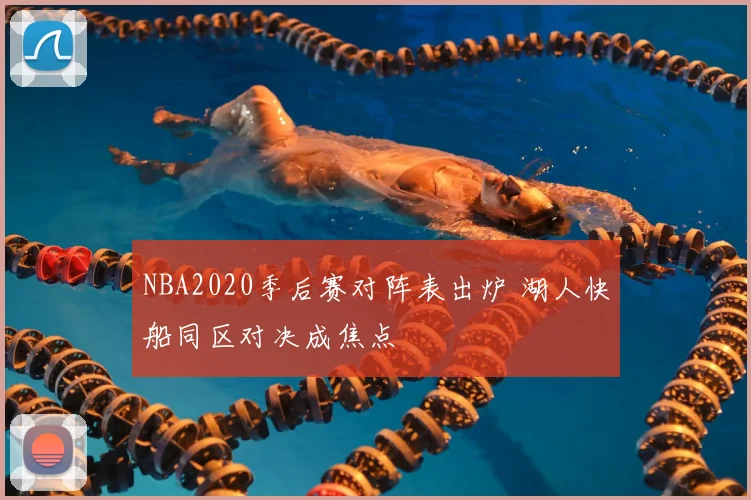 NBA2020季后赛对阵表出炉 湖人快船同区对决成焦点