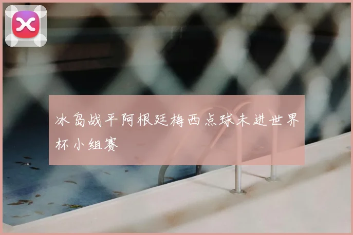 冰岛战平阿根廷梅西点球未进世界杯小组赛