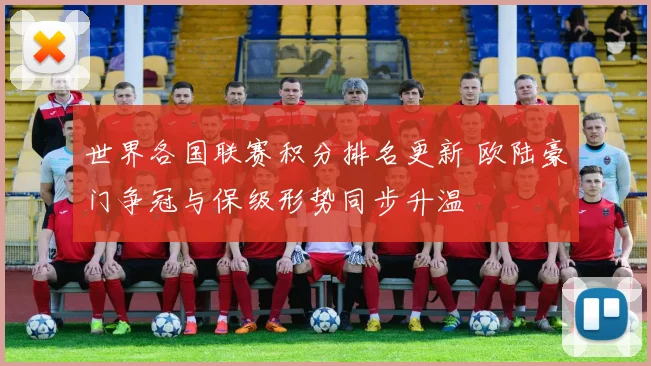 世界各国联赛积分排名更新 欧陆豪门争冠与保级形势同步升温