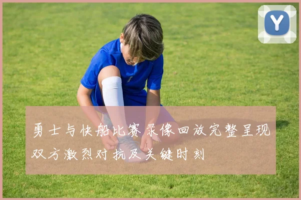勇士与快船比赛录像回放完整呈现双方激烈对抗及关键时刻