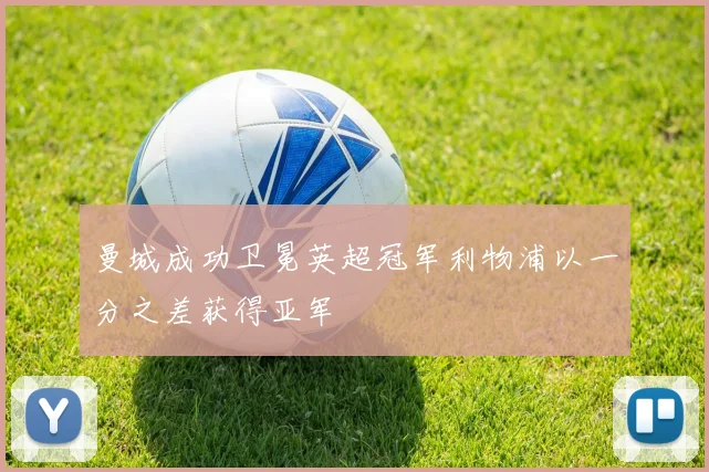 曼城成功卫冕英超冠军利物浦以一分之差获得亚军