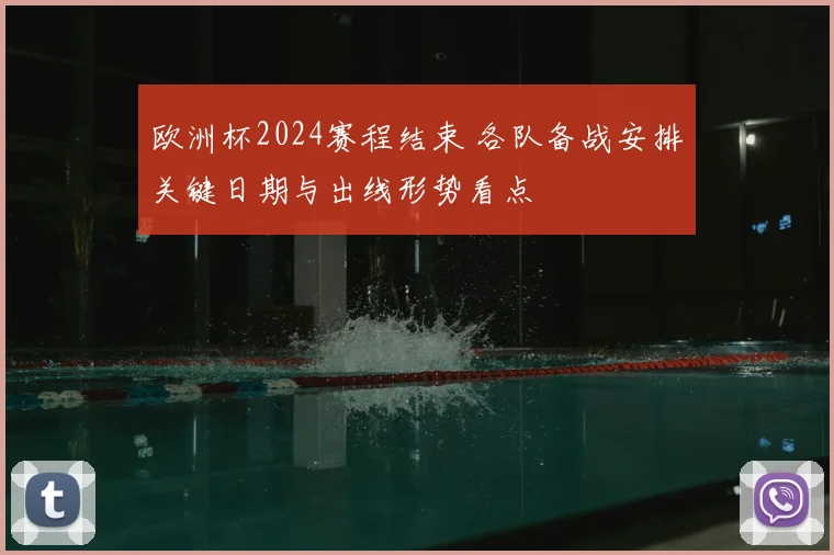 欧洲杯2024赛程结束 各队备战安排关键日期与出线形势看点