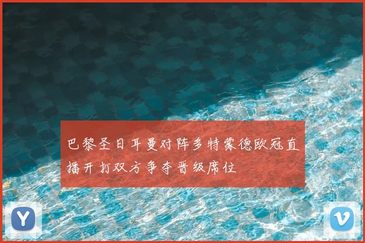 巴黎圣日耳曼对阵多特蒙德欧冠直播开打双方争夺晋级席位