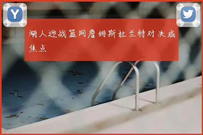 湖人迎战篮网詹姆斯杜兰特对决成焦点