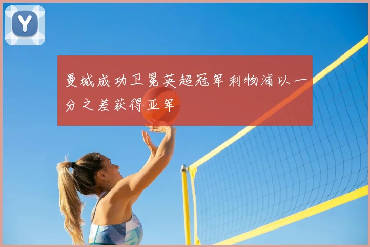 曼城成功卫冕英超冠军利物浦以一分之差获得亚军