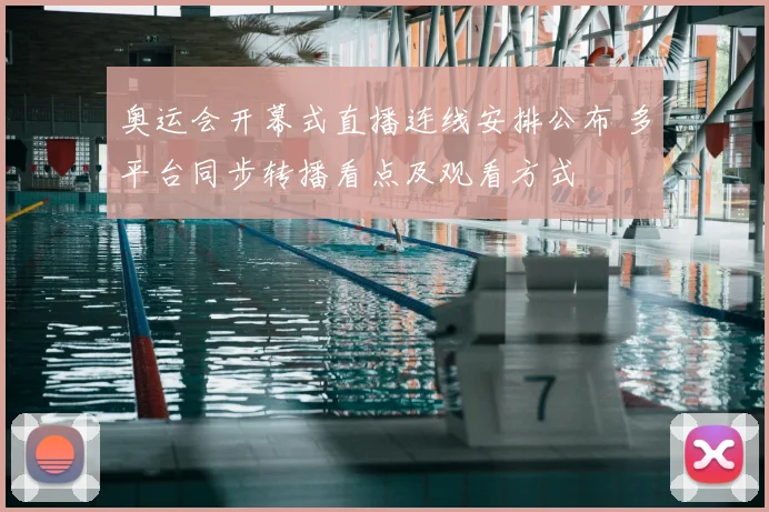 奥运会开幕式直播连线安排公布 多平台同步转播看点及观看方式