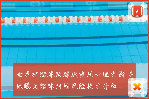 世界杯赌球致球迷重压心理失衡 多城曝光赌球纠纷风险提示升级