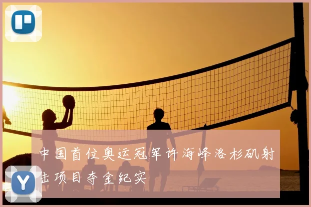 中国首位奥运冠军许海峰洛杉矶射击项目夺金纪实