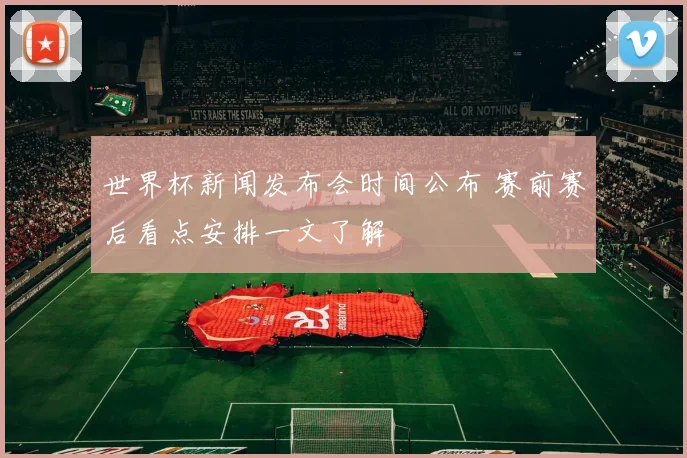 世界杯新闻发布会时间公布 赛前赛后看点安排一文了解