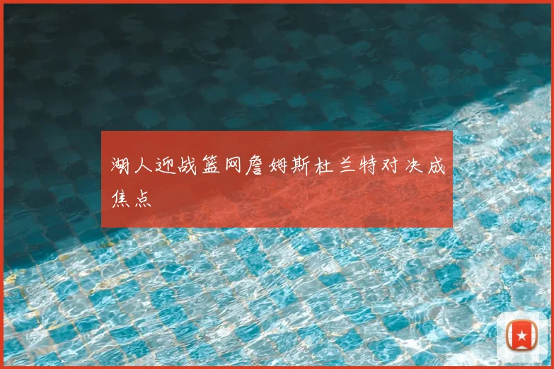 湖人迎战篮网詹姆斯杜兰特对决成焦点