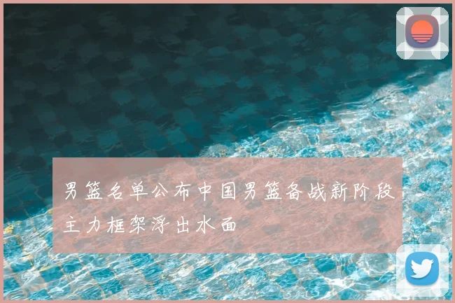 男篮名单公布中国男篮备战新阶段主力框架浮出水面