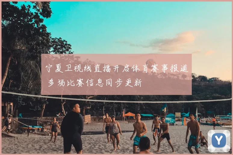 宁夏卫视线直播开启体育赛事报道 多场比赛信息同步更新