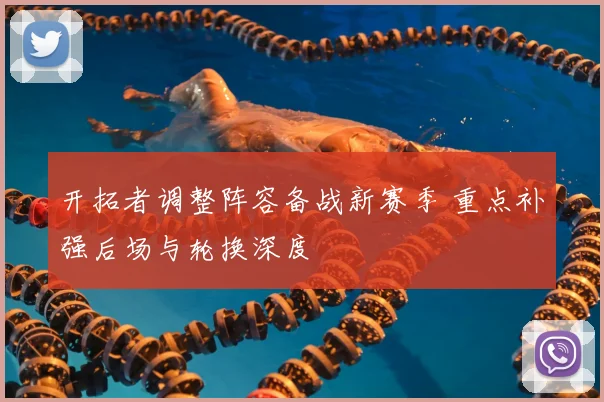 开拓者调整阵容备战新赛季 重点补强后场与轮换深度