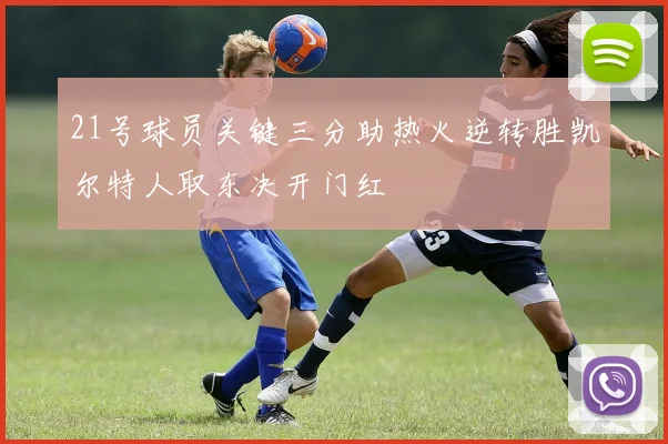 21号球员关键三分助热火逆转胜凯尔特人取东决开门红