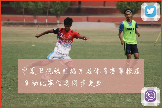 宁夏卫视线直播开启体育赛事报道 多场比赛信息同步更新