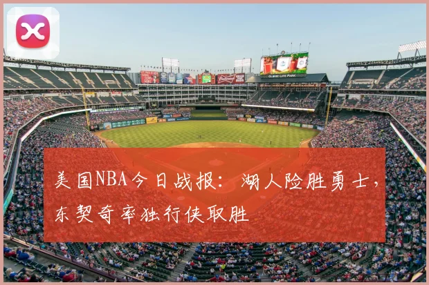 美国NBA今日战报：湖人险胜勇士，东契奇率独行侠取胜