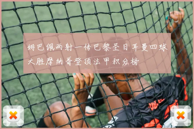 姆巴佩两射一传巴黎圣日耳曼四球大胜摩纳哥登顶法甲积分榜
