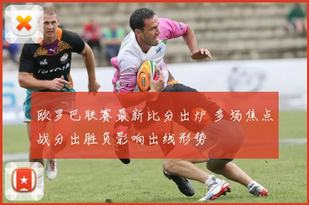 欧罗巴联赛最新比分出炉 多场焦点战分出胜负影响出线形势