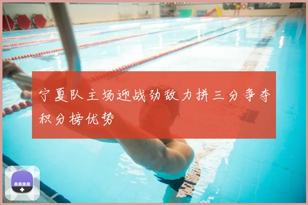 宁夏队主场迎战劲敌力拼三分争夺积分榜优势