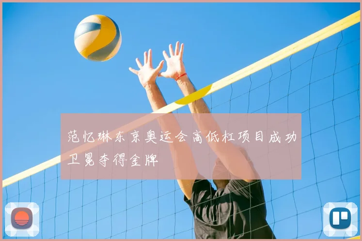 范忆琳东京奥运会高低杠项目成功卫冕夺得金牌