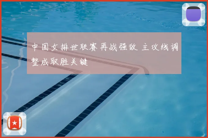 中国女排世联赛再战强敌 主攻线调整成取胜关键