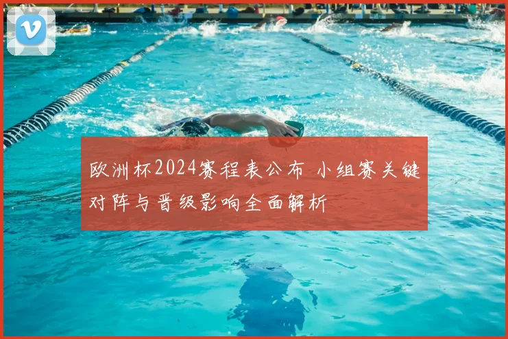 欧洲杯2024赛程表公布 小组赛关键对阵与晋级影响全面解析