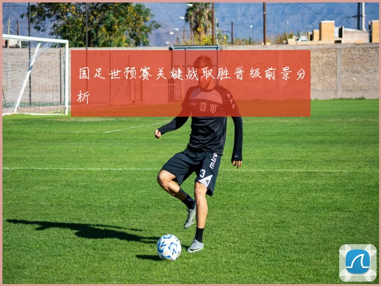 国足世预赛关键战取胜晋级前景分析