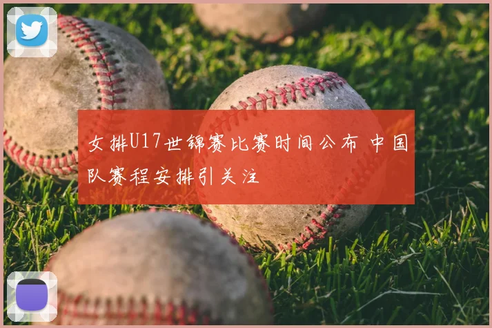 女排U17世锦赛比赛时间公布 中国队赛程安排引关注