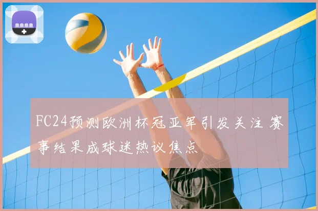 FC24预测欧洲杯冠亚军引发关注 赛事结果成球迷热议焦点