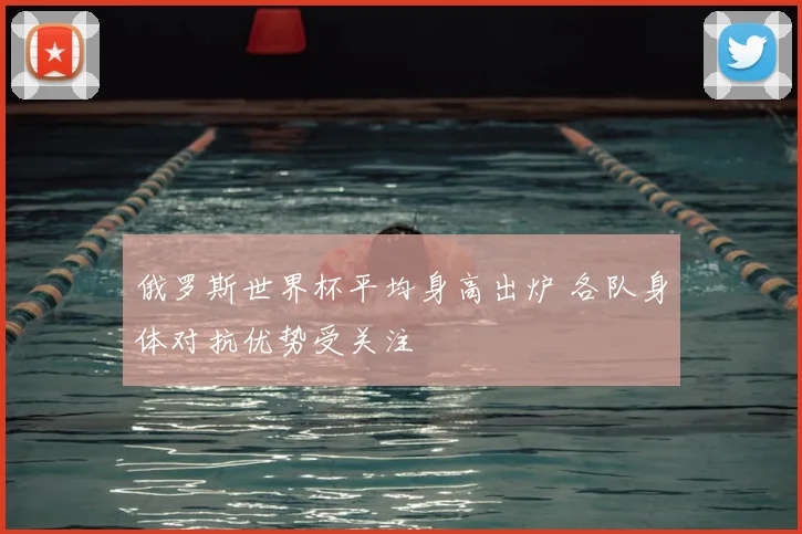 俄罗斯世界杯平均身高出炉 各队身体对抗优势受关注