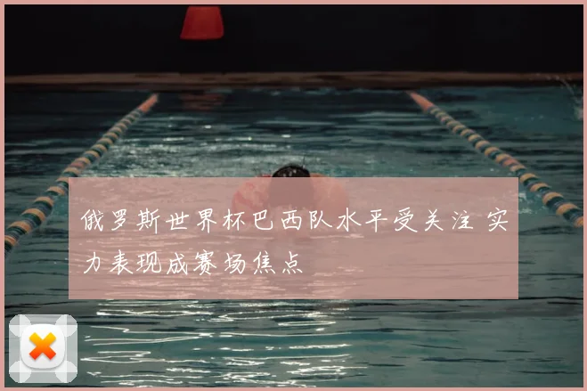 俄罗斯世界杯巴西队水平受关注 实力表现成赛场焦点